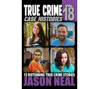 True Crime Case Histories - Volume 18: 12 Disturbing True Crime Stories of Murder, Deception, and Mayhem