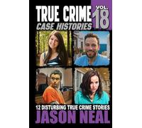 True Crime Case Histories - Volume 18: 12 Disturbing True Crime Stories of Murder, Deception, and Mayhem