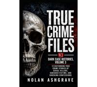 True Crime Files: Dark Case Histories, Volume 3: 12 Disturbing True Crime Stories of Serial Killers, Vanished Victims, and Shocking Confessions