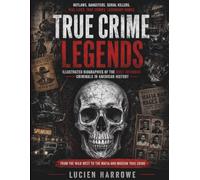 True Crime Legends: Outlaws, Gangsters and Serial Killers: Illustrated Biographies of the Most Infamous Criminals in American History - From the Wild West to the Mafia and Modern True Crime