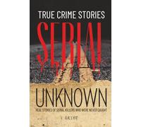 True Crime Stories Serial Unknown: Real Stories Of Serial Killers Who Were Never Caught