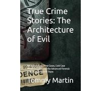 True Crime Stories: The Architecture of Evil: Notorious True Crime Cases, Cold Case Breakthroughs, and the Advanced Forensic Science That Solved Them