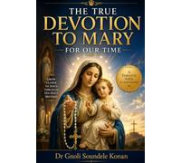 TRUE DEVOTION TO MARY FOR OUR TIME: A 21ST-CENTURY GUIDE TO TOTAL CONSECRATION TO JESUS THROUGH MARY