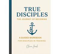 True Disciples: The Journey of Becoming: Disciple Manual | A Guided Workbook for Disciples in Training