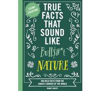 True Facts That Sound Like Bull$#*t: Nature: 500 Wild Facts from the Zaniest Corners of the World