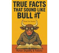True Facts That Sound Like Bull #t: Human Stupidity & Failures - A Journey Through Humanity's Most Spectacular Mistakes