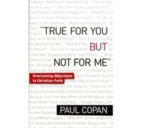 True for You But Not for Me Overcoming Objections to Christian Faith by Paul Copan