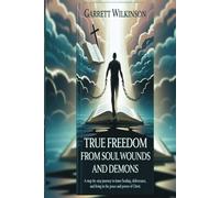 TRUE FREEDOM FROM SOUL WOUNDS AND DEMONS: A STEP-BY-STEP JOURNEY TO INNER HEALING, DELIVERANCE, AND LIVING IN THE PEACE AND POWER OF CHRIST