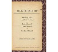 True Friendship: Geoffrey Hill, Anthony Hecht, and Robert Lowell Under the Sign of Eliot and Pound