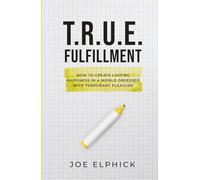 TRUE Fulfillment: How To Create Lasting Happiness in a World Obsessed with Temporary Pleasure