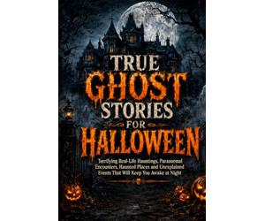 TRUE GHOST STORIES FOR HALLOWEEN: Terrifying Real-Life Hauntings, Paranormal Encounters, Haunted Places and Unexplained Events That Will Keep You Awake at Night