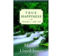 True Happiness, Lloyd-Jones, David Martyn. Wisdom from the Psalms. David Martyn Lloyd-Jones (Auteur)