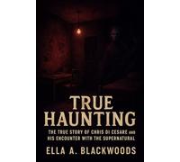 True Haunting: The True Story of Chris Di Cesare and His Encounter with the Supernatural