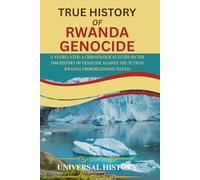 TRUE HISTORY OF RWANDA GENOCIDE: 31 Years Later: A Chronological Guide on the 1994 History of Genocide against the Tutsi in Rwanda from Beginning to End
