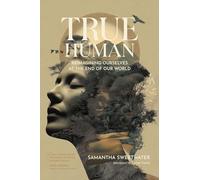 True Human: Reimagining Ourselves at the End of Our World