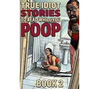 True Idiot Stories to Read While You Poop (Book 2): Even Worse Decisions, Bathroom Chaos & Real Stories That Prove Humans Are Hopeless