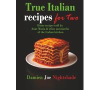 True Italian recipes for Two: Home recipes told by Aunt Maria & other matriarchs of the Italian kitchen