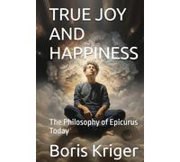 TRUE JOY AND HAPPINESS: The Philosophy of Epicurus Today