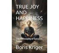 TRUE JOY AND HAPPINESS: The Philosophy of Epicurus Today