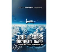 TRUE LEADERS INSPIRE FOLLOWERS: TO BE BETTER LEADERS THAN THEMSELVES