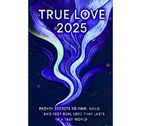 True Love 2025: Proven, Science-Backed Secrets to Find, Build, and Keep Real Love That Lasts in Today’s Fast, Digital World