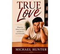 True Love: What It is, Where to Get It, and How to Live It Everyday