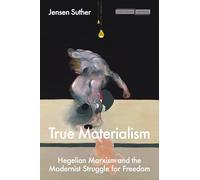True Materialism: Hegelian Marxism and the Modernist Struggle for Freedom