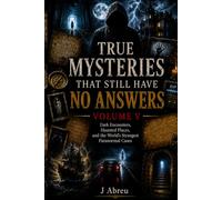 True Mysteries That Still Have No Answers Volume V: Dark Encounters, Haunted Places, and the World’s Strangest Paranormal Cases