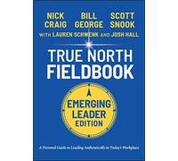 True North Fieldbook: The Emerging Leader's Guide to Leading Authentically in Today's Workplace