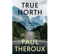 True North On The Road in Canada - The exhilarating new book from the bestselling, critically acclaimed travel writer - Paul Theroux - Penguin - ebook (ePub) - Livre