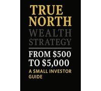 True North Wealth Strategy - From $500 to $5,000: A Small Investor’s Guide