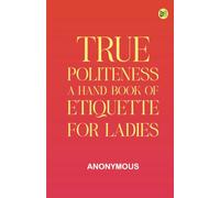 True Politeness: A Hand-book of Etiquette for Ladies