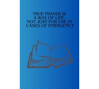 True Prayer Is A Way Of Life, Not Just For Use In Cases Of Emergency: Make It A Habit, And When The Need Arises You Will Be In Practice. Prayer/Grateful Journal For Everyone