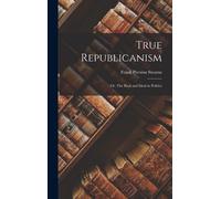 True Republicanism: Or, The Real And Ideal In Politics