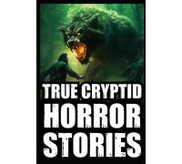True Scary Cryptid Horror Stories: Vol 1. (Bigfoot,Crawlers,Chupacabra,Dogmen Sightings...) (True Scary Cryptid Encounters)