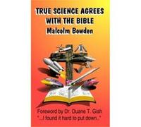 True Science Agrees with the Bible Bowden, Malcolm (Auteur)