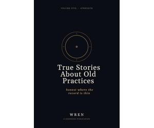 True Stories About Old Practices: Honest Where the Record Is Thin. Volume Five: The Barbell, Protein, Grip, Isometrics, the Kettlebell, Rucking, and Six Other Strength Practices