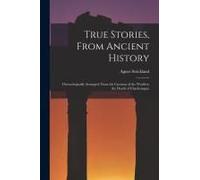 True Stories, From Ancient History: Chronologically Arranged, From The Creation Of The World To The Death Of Charlemagne
