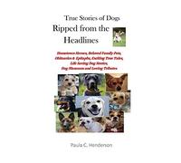 True Stories Of Dogs Ripped From The Headlines: Hometown Heroes, Beloved Family Pets, Obituaries & Epitaphs, Exciting True Tales, Life Saving Dog Stories, Dog Museums, And Loving Tributes
