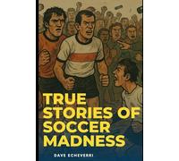 True Stories of Football Madness: Legends, Losers, and Lunatics from the Beautiful Game