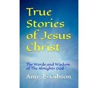 True Stories of Jesus Christ: The Words and Wisdom of The Almighty God