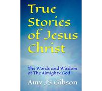 True Stories of Jesus Christ: The Words and Wisdom of The Almighty God
