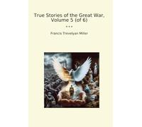 True Stories of the Great War, Volume 5 (of 6) (Classic Books)