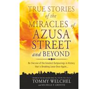 True Stories Of The Miracles Of Azusa Street And Beyond