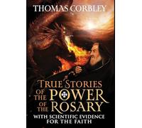 True Stories of the Power of the Rosary: With Scientific Evidence For The Faith