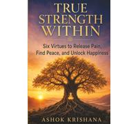 TRUE STRENGTH WITHIN: Six Virtue to Release Pain, Find Peace, and Unlock Happiness
