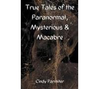 True Tales Of The Paranormal, Mysterious & Macabre