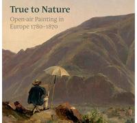 True To Nature - Open-Air Painting In Europe 1780-1870