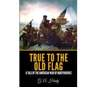 True to the Old Flag: A Tale of the American War of Independence