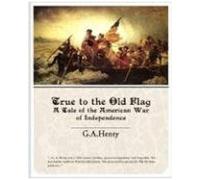 True To The Old Flag A Tale Of The American War Of Independence